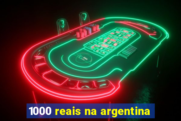 1000 reais na argentina